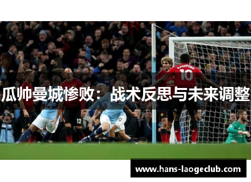 瓜帅曼城惨败：战术反思与未来调整