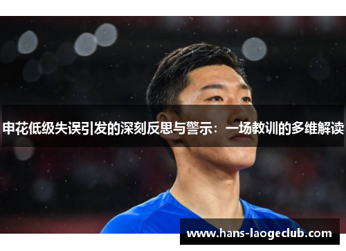 申花低级失误引发的深刻反思与警示：一场教训的多维解读