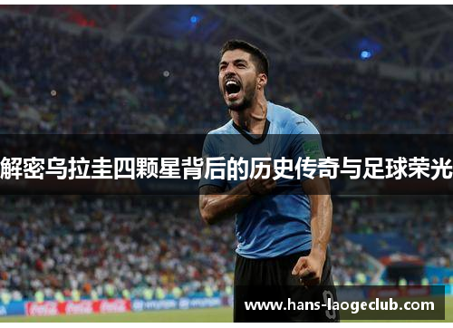 解密乌拉圭四颗星背后的历史传奇与足球荣光