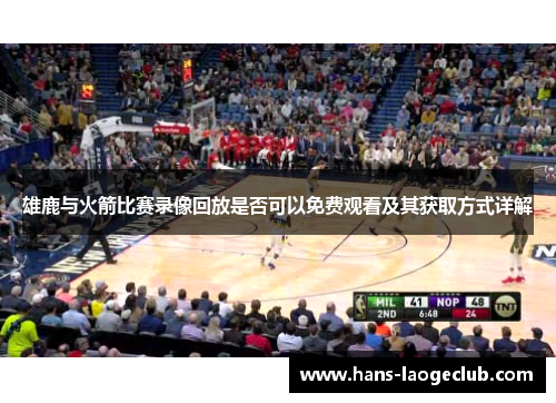 雄鹿与火箭比赛录像回放是否可以免费观看及其获取方式详解