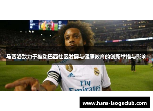 马塞洛致力于推动巴西社区发展与健康教育的创新举措与影响