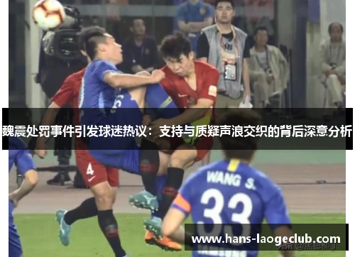 魏震处罚事件引发球迷热议：支持与质疑声浪交织的背后深意分析