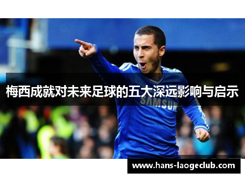 梅西成就对未来足球的五大深远影响与启示