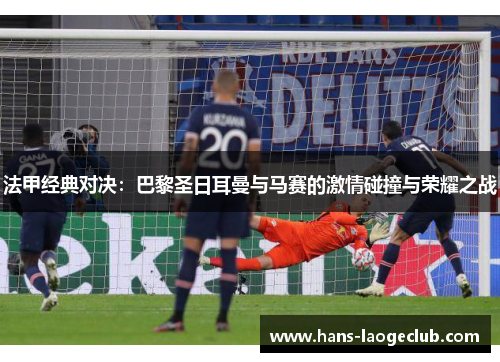 法甲经典对决：巴黎圣日耳曼与马赛的激情碰撞与荣耀之战