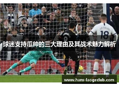 球迷支持瓜帅的三大理由及其战术魅力解析