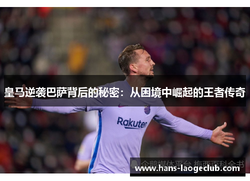 皇马逆袭巴萨背后的秘密：从困境中崛起的王者传奇