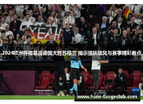 2024欧洲杯揭幕战德国大胜苏格兰 揭示强队雄风与赛事精彩看点