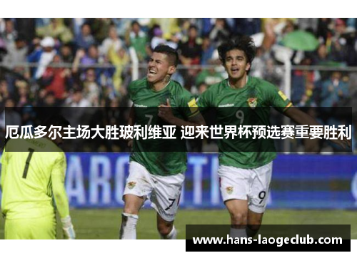 厄瓜多尔主场大胜玻利维亚 迎来世界杯预选赛重要胜利