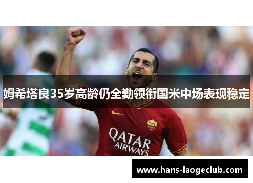 姆希塔良35岁高龄仍全勤领衔国米中场表现稳定