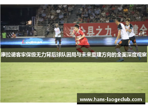 康拉德客家保级无力背后球队困局与未来重建方向的全面深度观察