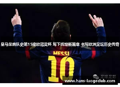 皇马荣膺队史第15座欧冠奖杯 写下辉煌新篇章 书写欧洲足坛历史传奇