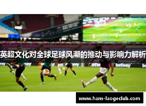 英超文化对全球足球风潮的推动与影响力解析