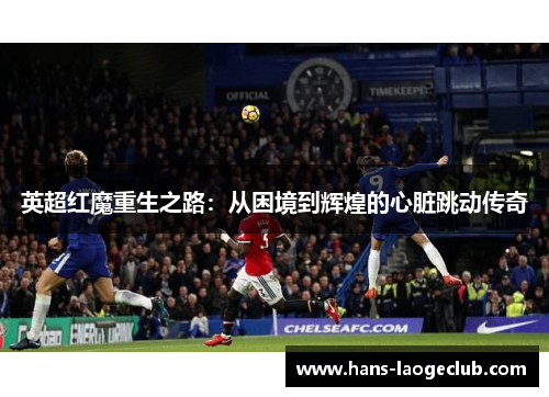 英超红魔重生之路：从困境到辉煌的心脏跳动传奇